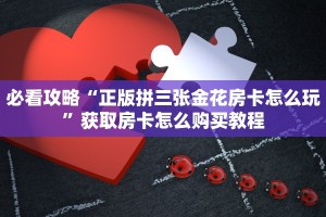 必看攻略“正版拼三张金花房卡怎么玩”获取房卡怎么购买教程