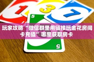 玩家攻略“微信群里用链接玩金花房间卡充值”哪里获取房卡 