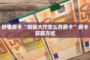 秒懂房卡“如画大厅怎么开房卡”房卡获取方式