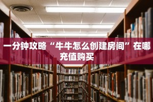 一分钟攻略“牛牛怎么创建房间”在哪充值购买