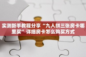 实测新手教程分享“九人拼三张房卡哪里买”详细房卡怎么购买方式