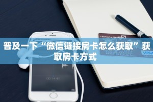 普及一下“微信链接房卡怎么获取”获取房卡方式 