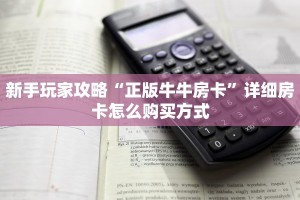 新手玩家攻略“正版牛牛房卡”详细房卡怎么购买方式