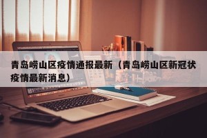 青岛崂山区疫情通报最新（青岛崂山区新冠状疫情最新消息）