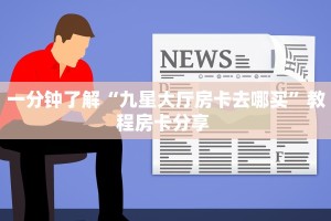 一分钟了解“九星大厅房卡去哪买”教程房卡分享 