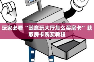 玩家必看“随意玩大厅怎么买房卡”获取房卡购买教程