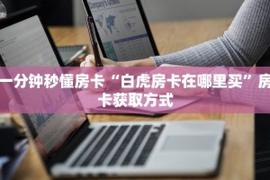 一分钟秒懂房卡“白虎房卡在哪里买”房卡获取方式