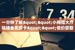 一分钟了解""小拇指大厅链接金花房卡""低价获取"!’分享房卡给