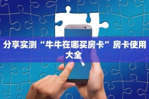 分享实测“牛牛在哪买房卡”房卡使用大全 