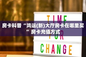 房卡科普“鸿运(新)大厅房卡在哪里买”房卡充值方式