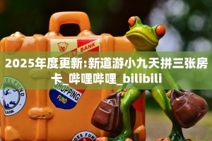 2025年度更新:新道游小九天拼三张房卡_哔哩哔哩_bilibili