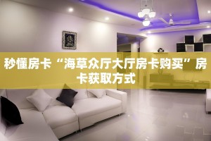 秒懂房卡“海草众厅大厅房卡购买”房卡获取方式