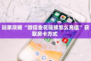 玩家必备教程""金牛座大厅正版微信金花房卡""怎么购买房卡‘获取
