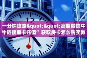 一分钟攻略""高朋微信牛牛链接房卡充值”获取房卡怎么购买教程