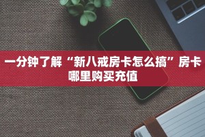 一分钟了解“新八戒房卡怎么搞”房卡哪里购买充值