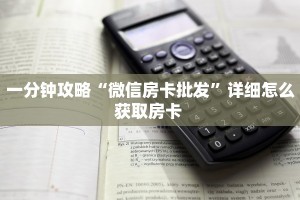 一分钟攻略“微信房卡批发”详细怎么获取房卡 