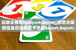 玩家必备教程""悠悠众娱微信金花链接房卡充值""怎么买房卡‘房卡