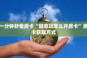 一分钟秒懂房卡“随意玩怎么开房卡”房卡获取方式