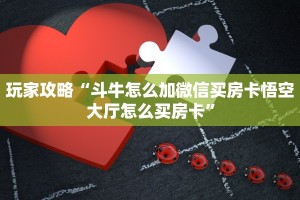 玩家攻略“斗牛怎么加微信买房卡悟空大厅怎么买房卡”