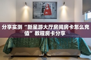 分享实测“新星游大厅房间房卡怎么充值”教程房卡分享 