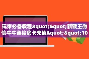 玩家必看""东方梦工厂微信金花链接房卡充值""怎么购买房卡‘获取