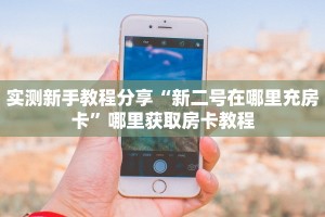 实测新手教程分享“新二号在哪里充房卡”哪里获取房卡教程