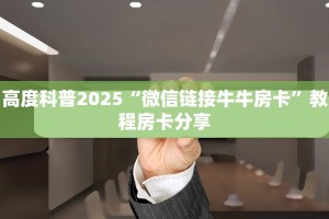 高度科普2025“微信链接牛牛房卡”教程房卡分享