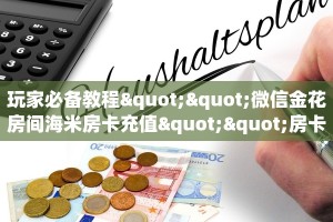 玩家必备教程""微信金花房间海米房卡充值""房卡购买方法”获取