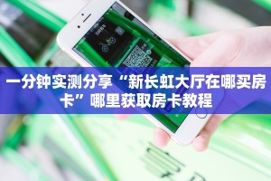 一分钟实测分享“新长虹大厅在哪买房卡”哪里获取房卡教程