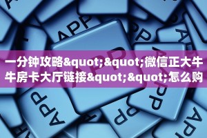 一分钟攻略""微信正大牛牛房卡大厅链接""怎么购买房卡‘获取大厅