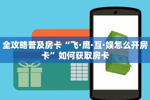 全攻略普及房卡“飞·鹰·互·娱怎么开房卡”如何获取房卡