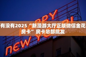 有没有2025“新漫游大厅正版微信金花房卡”房卡总部批发