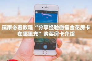 今日分享“微信群玩金花房卡从哪充值”购买房卡介绍 