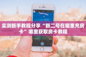 实测新手教程分享“新二号在哪里充房卡”哪里获取房卡教程