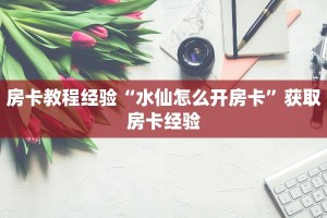 房卡教程经验“水仙怎么开房卡”获取房卡经验