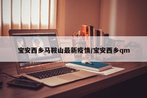 宝安西乡马鞍山最新疫情/宝安西乡qm