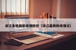 浙江多地最新疫情防控（浙江最新防疫情况）