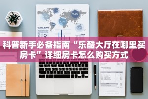 科普新手必备指南“乐酷大厅在哪里买房卡”详细房卡怎么购买方式