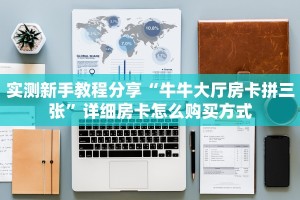 实测新手教程分享“牛牛大厅房卡拼三张”详细房卡怎么购买方式