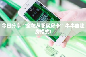 今日分享“金花从哪买房卡”牛牛自建房模式!