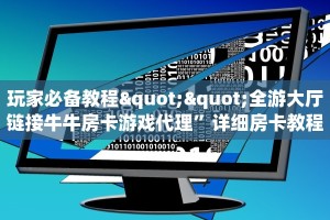 玩家必备教程""全游大厅链接牛牛房卡游戏代理”详细房卡教程