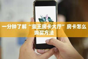一分钟了解“蛮王房卡大厅”房卡怎么购买方法