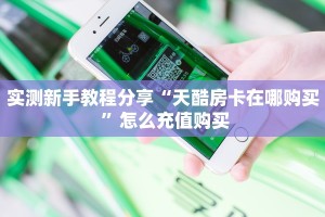 实测新手教程分享“天酷房卡在哪购买 ”怎么充值购买