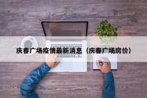 庆春广场疫情最新消息（庆春广场房价）
