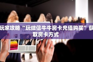 玩家攻略“玩微信牛牛房卡充值购买”获取房卡方式 