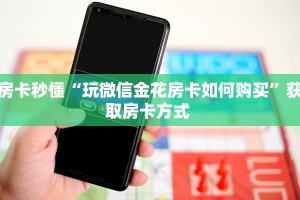 房卡秒懂“玩微信金花房卡如何购买”获取房卡方式 