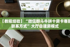 【教程经验】“微信群斗牛拼十房卡客服联系方式”大厅自建房模式