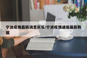 宁波疫情最新消息长乐:宁波疫情通报最新数据