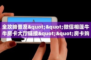 全攻略普及""微信相蓬牛牛房卡大厅链接""房卡购买方法”获取教程