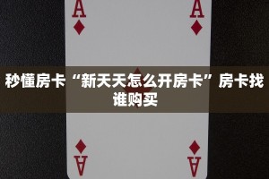 秒懂房卡“新天天怎么开房卡”房卡找谁购买
